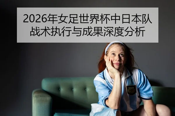 nian-nv-zu-shi-jie-bei-zhong-ri-ben-dui-zhan-shu-zhi-xing-yu-cheng-guo-shen-du-fen-xi-2-537.jpg