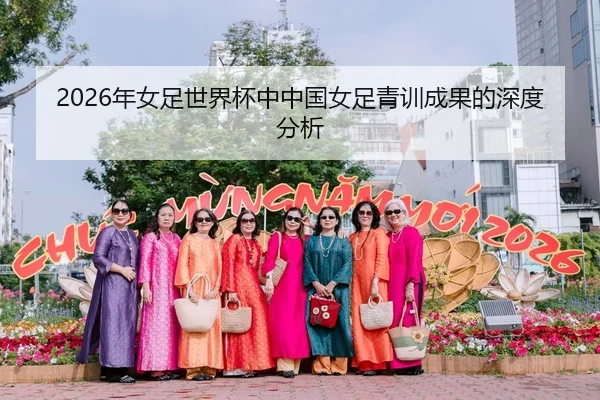 2026年女足世界杯中中国女足青训成果的深度分析 | BBIN