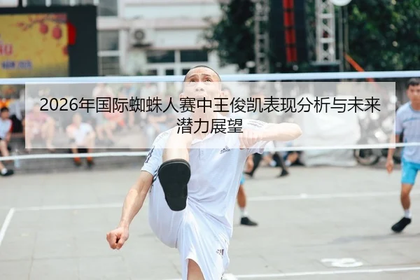 2026年国际蜘蛛人赛中王俊凯表现分析与未来潜力展望