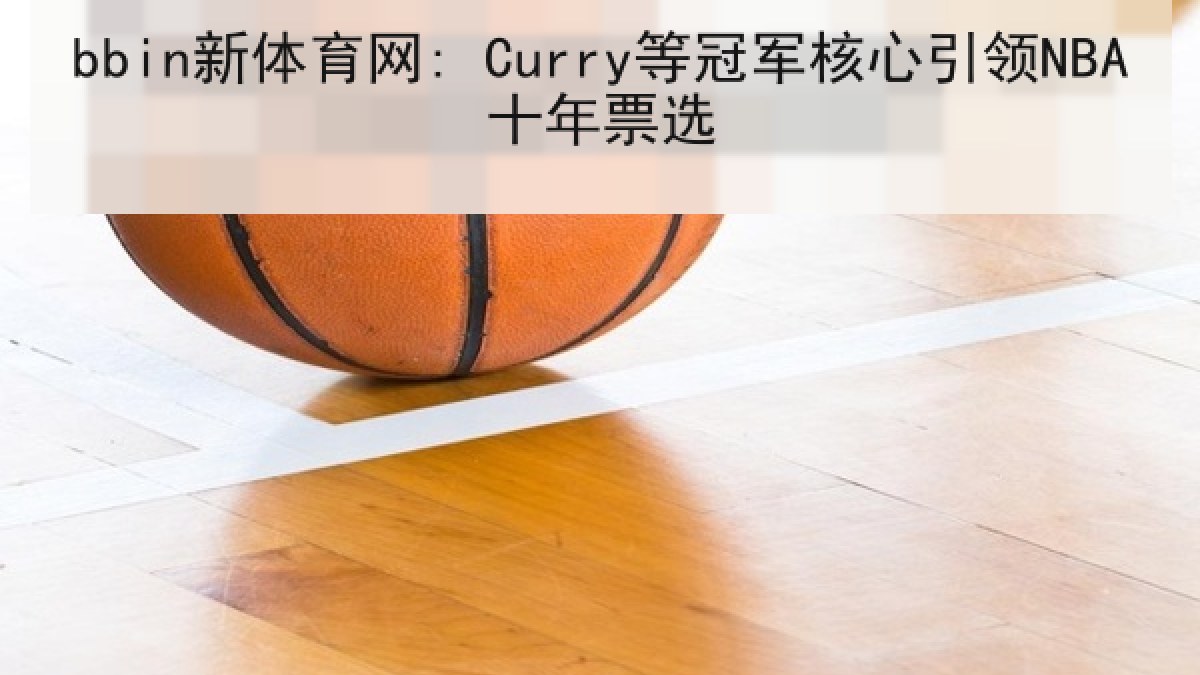 bbin新体育网: Curry等冠军核心引领NBA十年票选