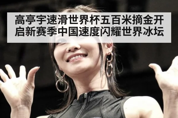 高亭宇速滑世界杯五百米摘金开启新赛季中国速度闪耀世界冰坛